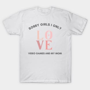 Sorry girls i only love video games and my mom T-Shirt